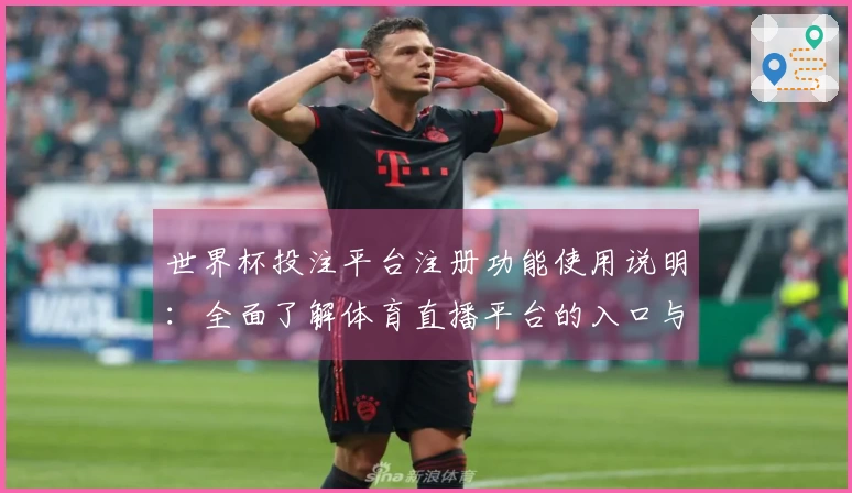 世界杯投注平台注册功能使用说明：全面了解体育直播平台的入口与操作指引