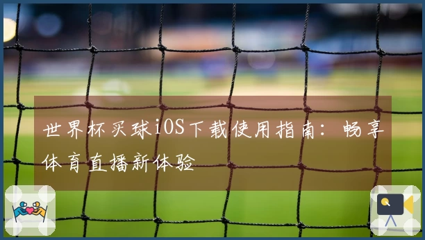 世界杯买球iOS下载使用指南：畅享体育直播新体验