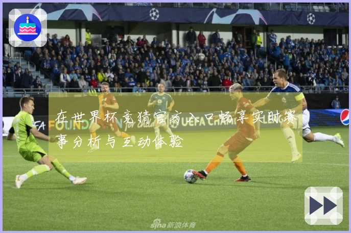 在世界杯竞猜官方入口畅享实时赛事分析与互动体验