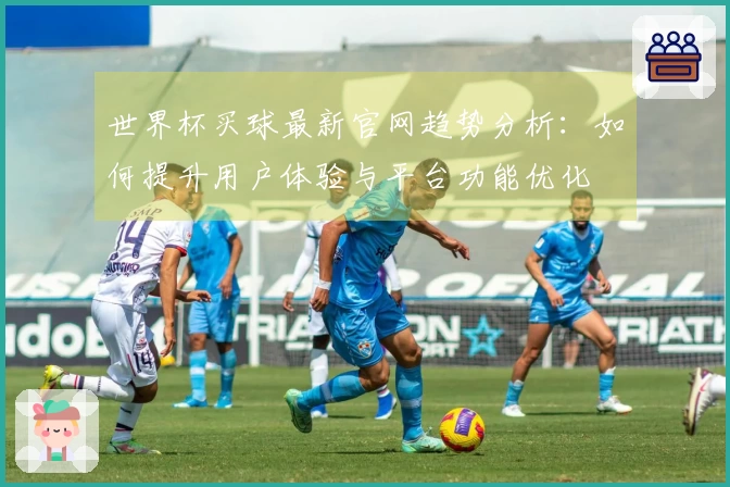 世界杯买球最新官网趋势分析：如何提升用户体验与平台功能优化