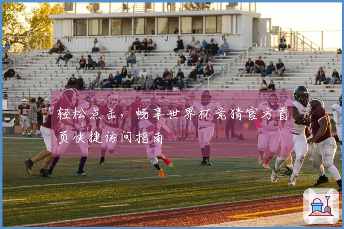 轻松点击，畅享世界杯竞猜官方首页快捷访问指南