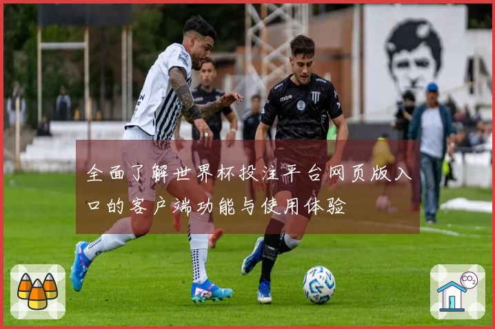 全面了解世界杯投注平台网页版入口的客户端功能与使用体验