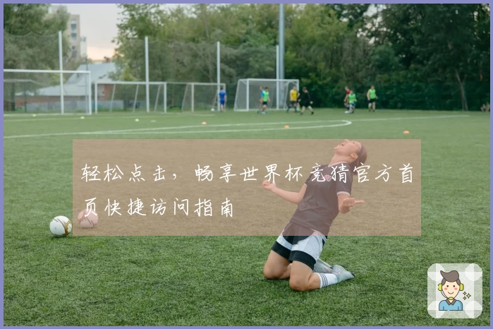 轻松点击，畅享世界杯竞猜官方首页快捷访问指南